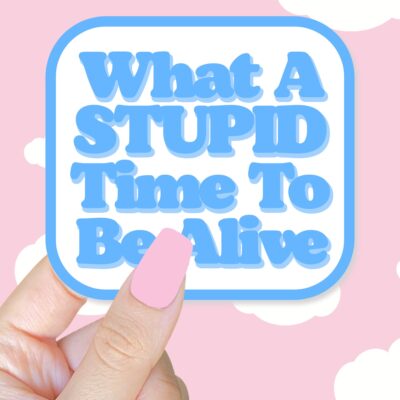 What A Stupid Time To Be Alive Blue Sticker