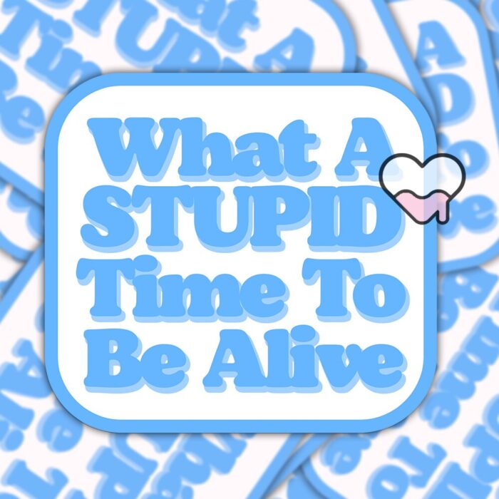 What A Stupid Time To Be Alive Blue Sticker