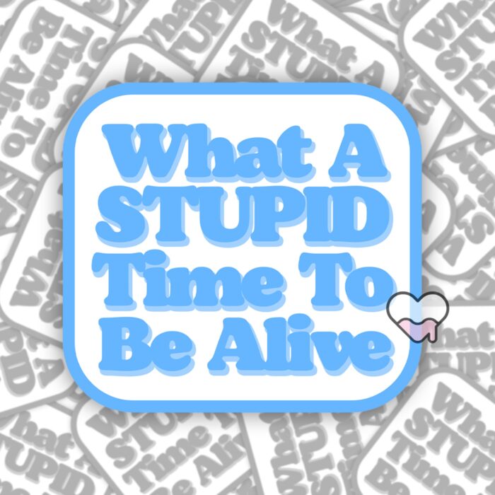 What A Stupid Time To Be Alive Blue Sticker